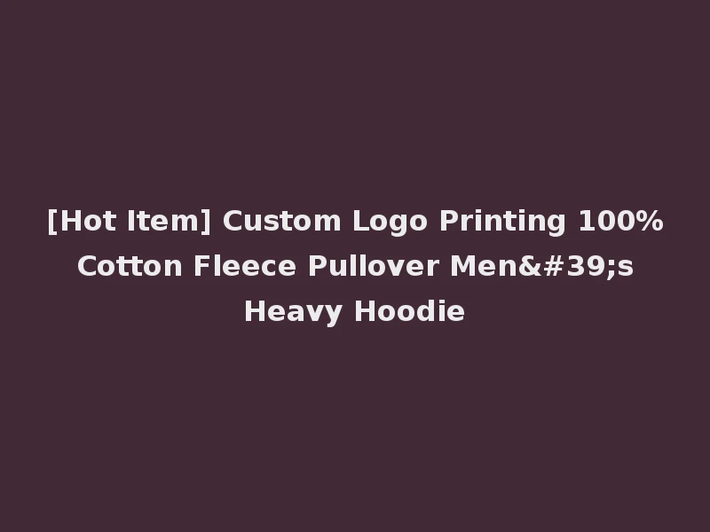[Hot Item] Custom Logo Printing 100% Cotton Fleece Pullover Men's Heavy Hoodie