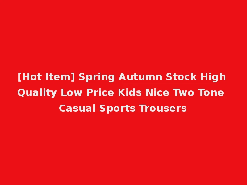 [Hot Item] Spring Autumn Stock High Quality Low Price Kids Nice Two Tone Casual Sports Trousers