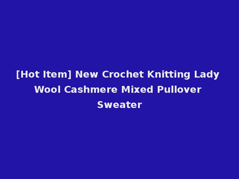 [Hot Item] New Crochet Knitting Lady Wool Cashmere Mixed Pullover Sweater