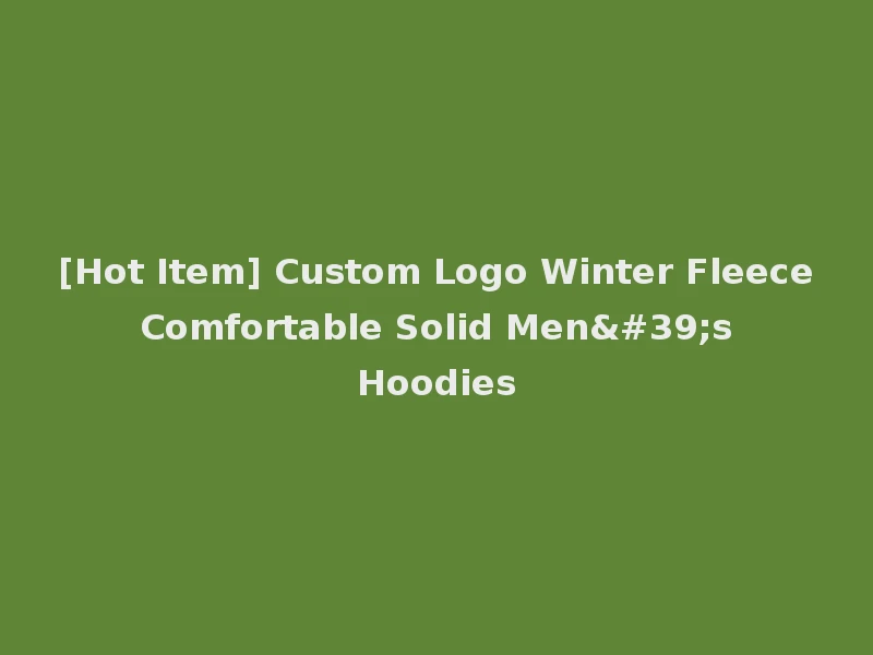 [Hot Item] Custom Logo Winter Fleece Comfortable Solid Men's Hoodies