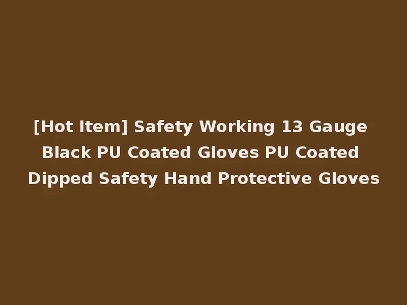 [Hot Item] Safety Working 13 Gauge Black PU Coated Gloves PU Coated Dipped Safety Hand Protective Gloves