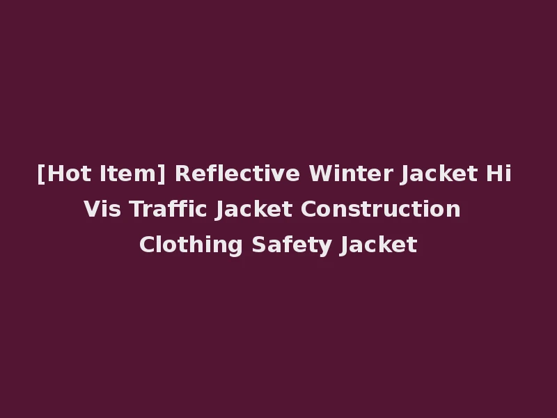 [Hot Item] Reflective Winter Jacket Hi Vis Traffic Jacket Construction Clothing Safety Jacket
