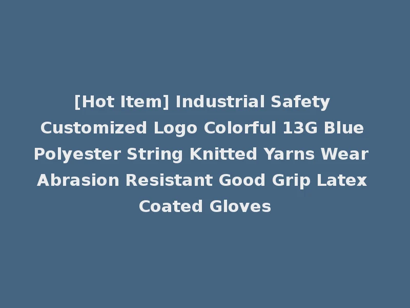 [Hot Item] Industrial Safety Customized Logo Colorful 13G Blue Polyester String Knitted Yarns Wear Abrasion Resistant Good Grip Latex Coated Gloves