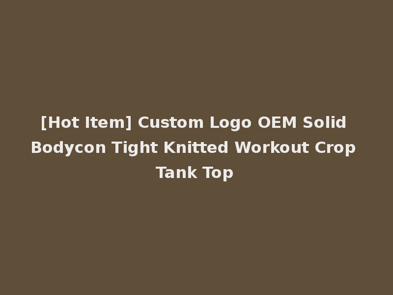 [Hot Item] Custom Logo OEM Solid Bodycon Tight Knitted Workout Crop Tank Top