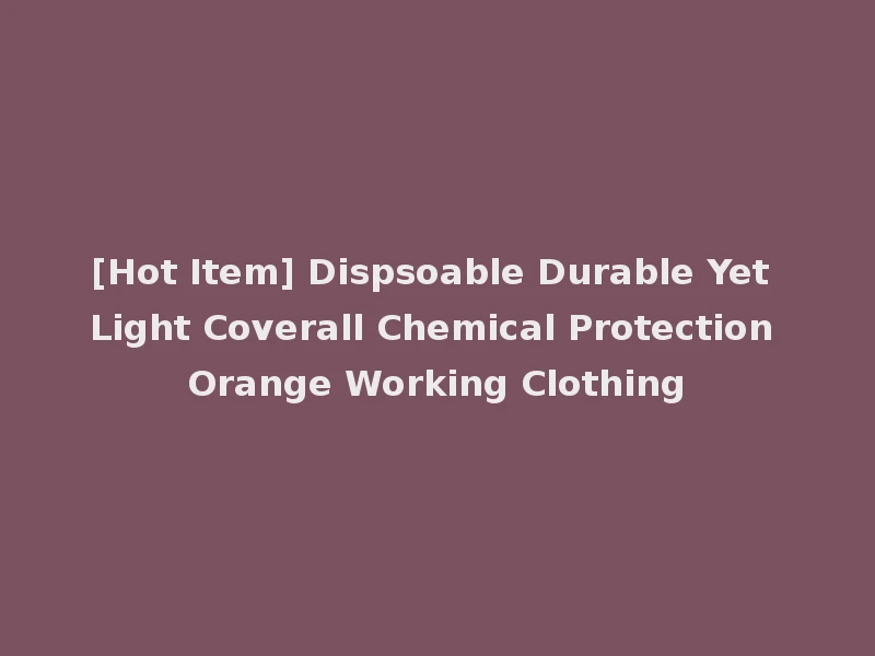 [Hot Item] Dispsoable Durable Yet Light Coverall Chemical Protection Orange Working Clothing