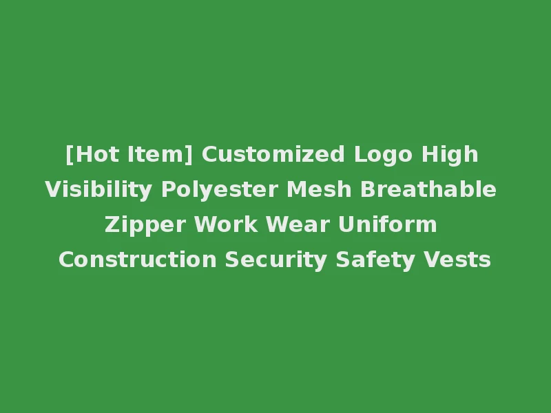[Hot Item] Customized Logo High Visibility Polyester Mesh Breathable Zipper Work Wear Uniform Construction Security Safety Vests