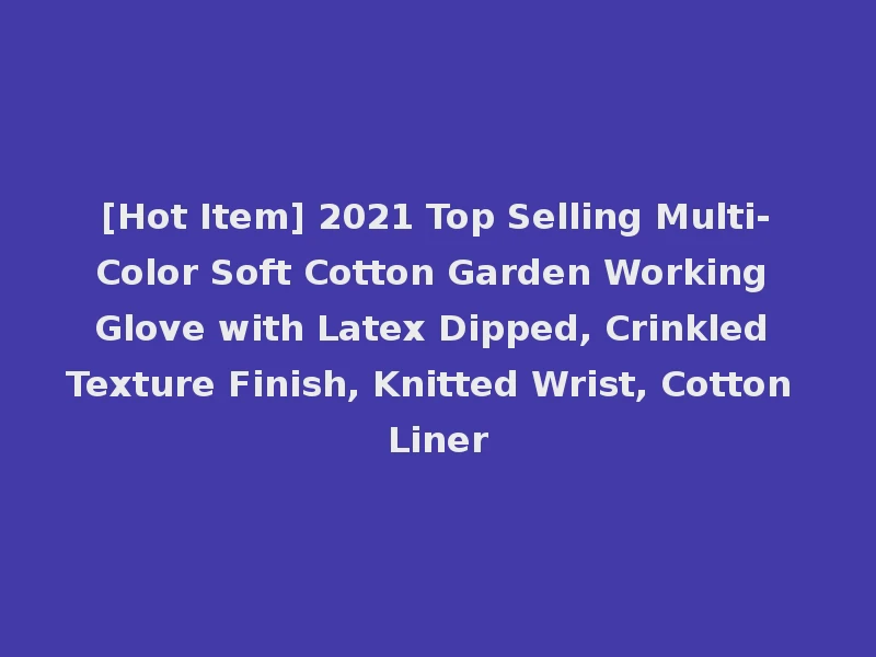 [Hot Item] 2021 Top Selling Multi-Color Soft Cotton Garden Working Glove with Latex Dipped, Crinkled Texture Finish, Knitted Wrist, Cotton Liner