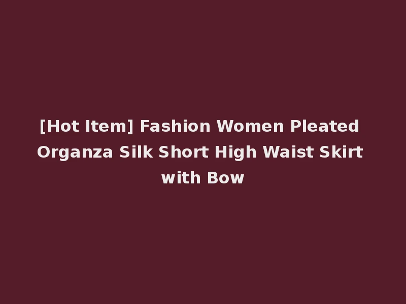 [Hot Item] Fashion Women Pleated Organza Silk Short High Waist Skirt with Bow