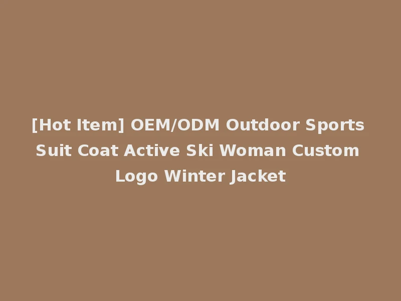 [Hot Item] OEM/ODM Outdoor Sports Suit Coat Active Ski Woman Custom Logo Winter Jacket