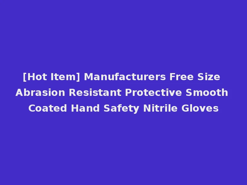 [Hot Item] Manufacturers Free Size Abrasion Resistant Protective Smooth Coated Hand Safety Nitrile Gloves