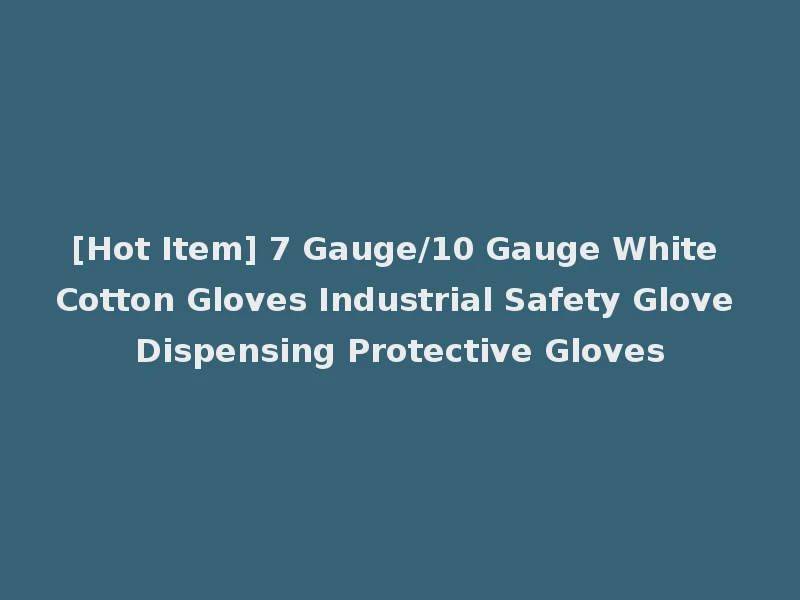 [Hot Item] 7 Gauge/10 Gauge White Cotton Gloves Industrial Safety Glove Dispensing Protective Gloves