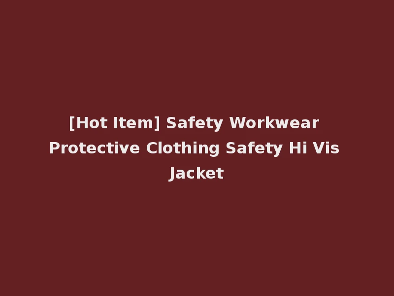 [Hot Item] Safety Workwear Protective Clothing Safety Hi Vis Jacket