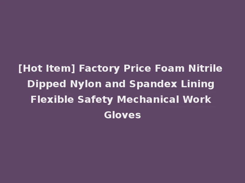 [Hot Item] Factory Price Foam Nitrile Dipped Nylon and Spandex Lining Flexible Safety Mechanical Work Gloves