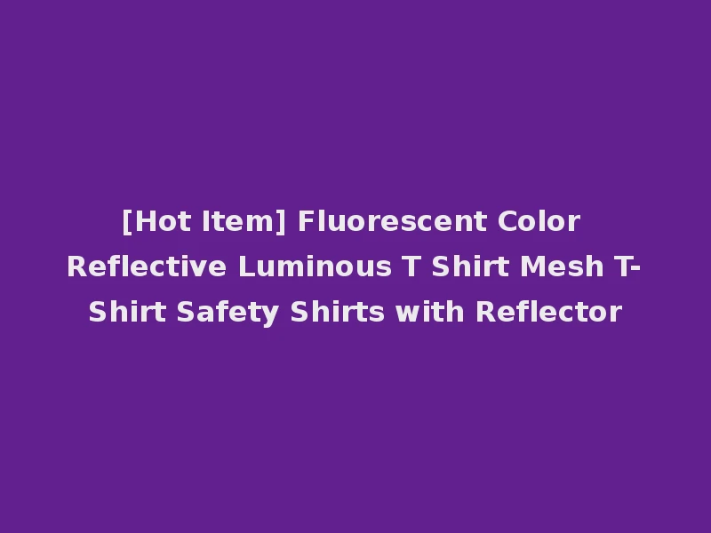 [Hot Item] Fluorescent Color Reflective Luminous T Shirt Mesh T-Shirt Safety Shirts with Reflector