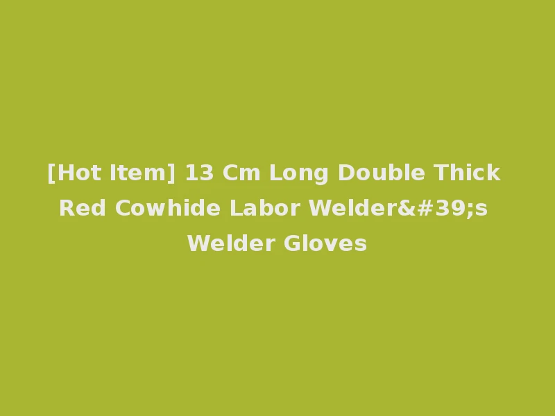 [Hot Item] 13 Cm Long Double Thick Red Cowhide Labor Welder's Welder Gloves