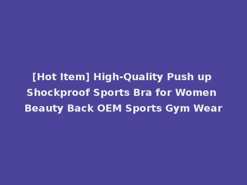 [Hot Item] High-Quality Push up Shockproof Sports Bra for Women Beauty Back OEM Sports Gym Wear