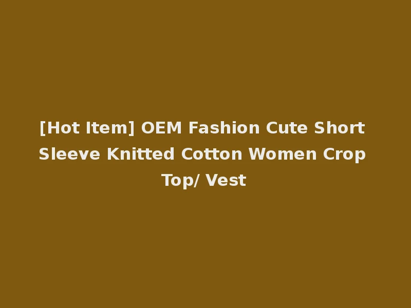 [Hot Item] OEM Fashion Cute Short Sleeve Knitted Cotton Women Crop Top/ Vest