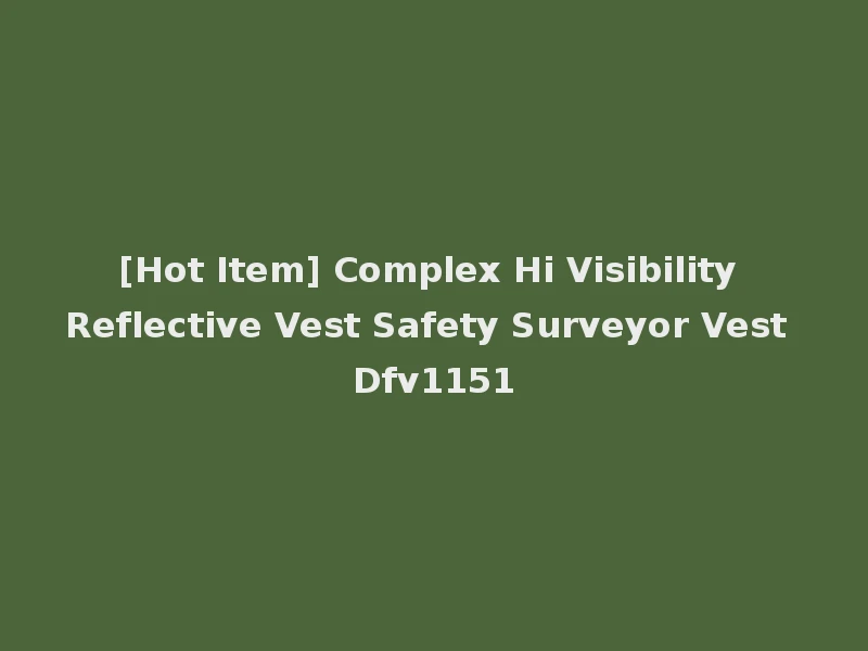 [Hot Item] Complex Hi Visibility Reflective Vest Safety Surveyor Vest Dfv1151