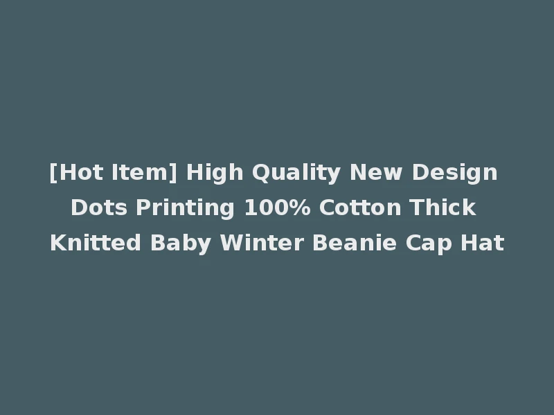 [Hot Item] High Quality New Design Dots Printing 100% Cotton Thick Knitted Baby Winter Beanie Cap Hat