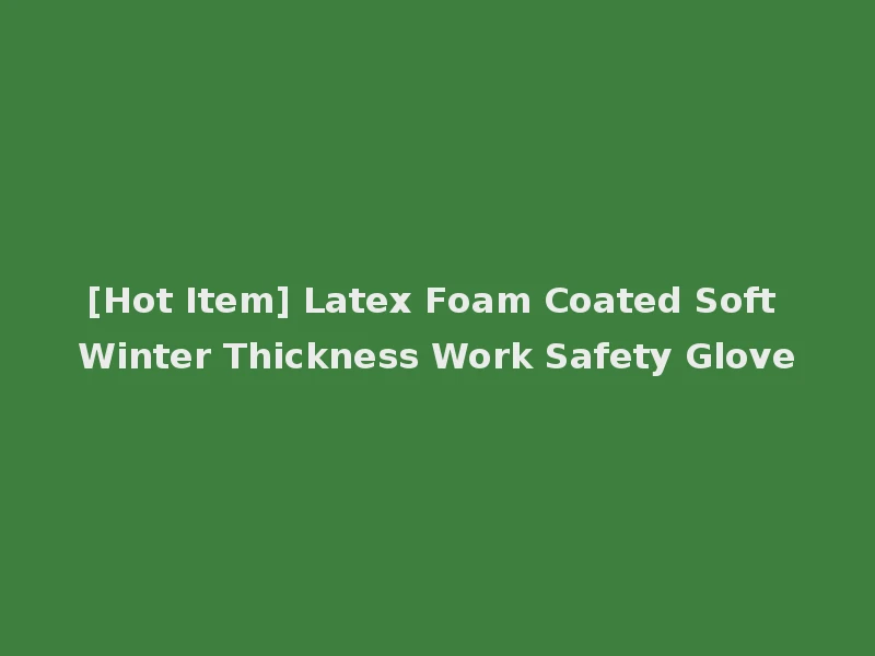 [Hot Item] Latex Foam Coated Soft Winter Thickness Work Safety Glove