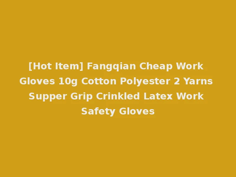 [Hot Item] Fangqian Cheap Work Gloves 10g Cotton Polyester 2 Yarns Supper Grip Crinkled Latex Work Safety Gloves
