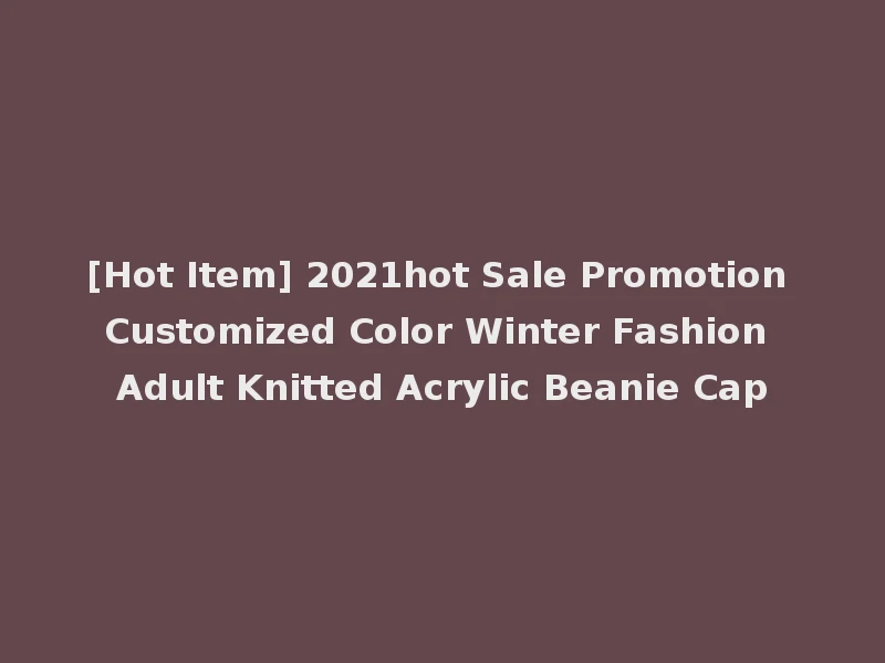 [Hot Item] 2021hot Sale Promotion Customized Color Winter Fashion Adult Knitted Acrylic Beanie Cap