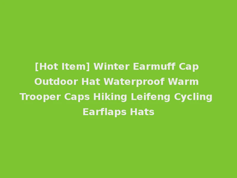 [Hot Item] Winter Earmuff Cap Outdoor Hat Waterproof Warm Trooper Caps Hiking Leifeng Cycling Earflaps Hats