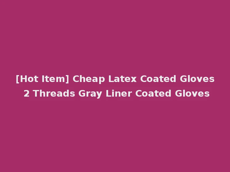 [Hot Item] Cheap Latex Coated Gloves 2 Threads Gray Liner Coated Gloves