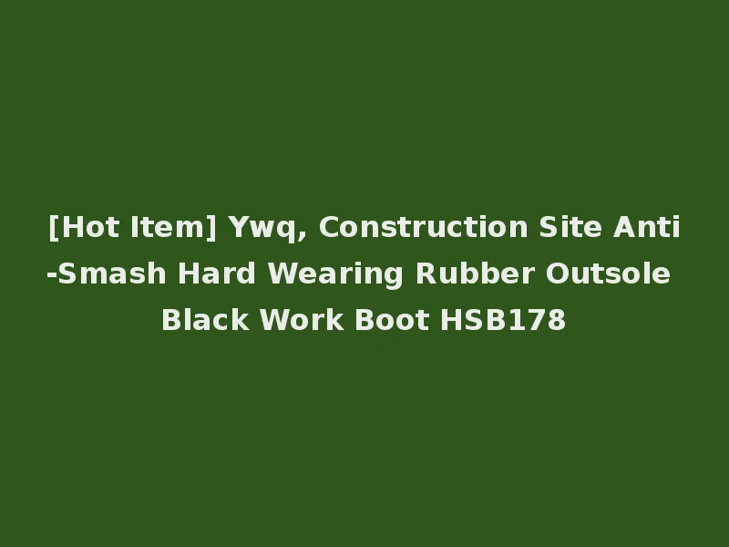 [Hot Item] Ywq, Construction Site Anti-Smash Hard Wearing Rubber Outsole Black Work Boot HSB178