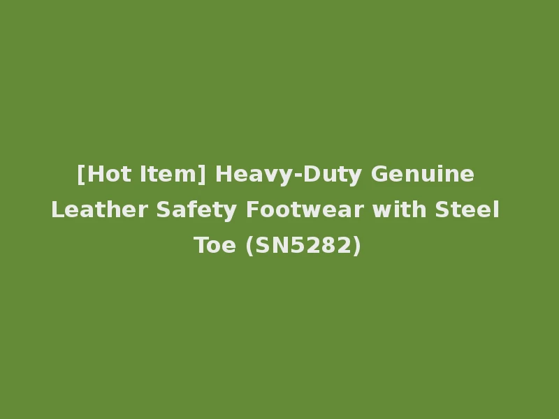[Hot Item] Heavy-Duty Genuine Leather Safety Footwear with Steel Toe (SN5282)