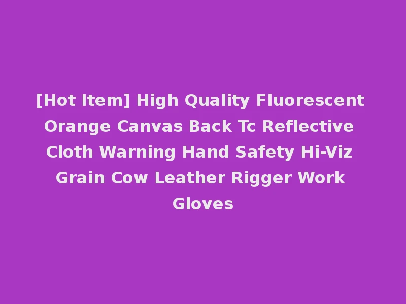 [Hot Item] High Quality Fluorescent Orange Canvas Back Tc Reflective Cloth Warning Hand Safety Hi-Viz Grain Cow Leather Rigger Work Gloves