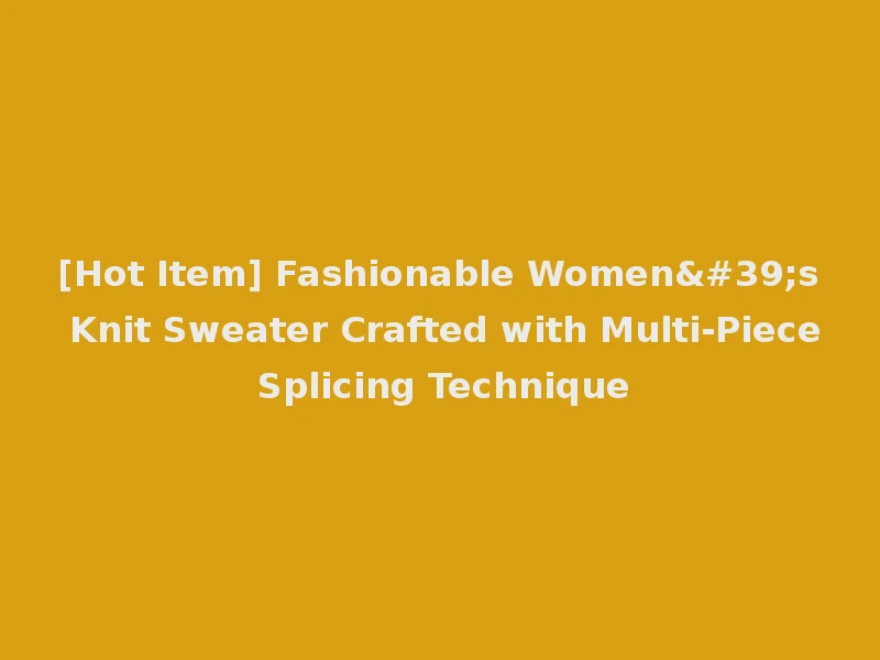 [Hot Item] Fashionable Women's Knit Sweater Crafted with Multi-Piece Splicing Technique
