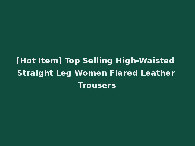 [Hot Item] Top Selling High-Waisted Straight Leg Women Flared Leather Trousers