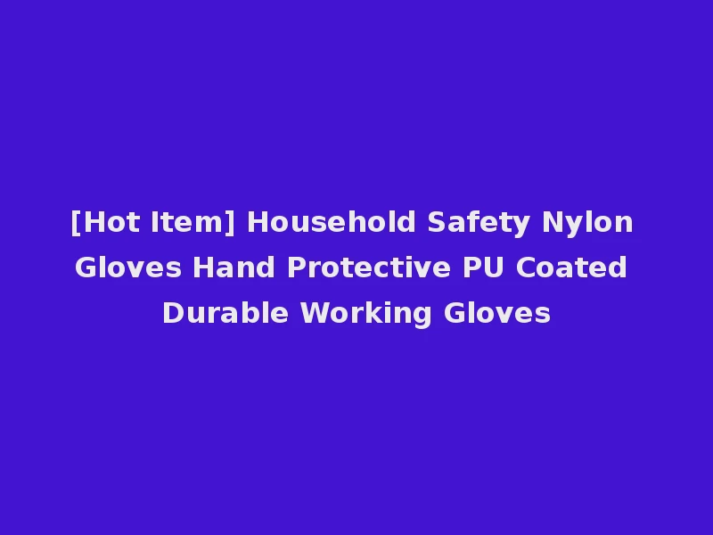 [Hot Item] Household Safety Nylon Gloves Hand Protective PU Coated Durable Working Gloves