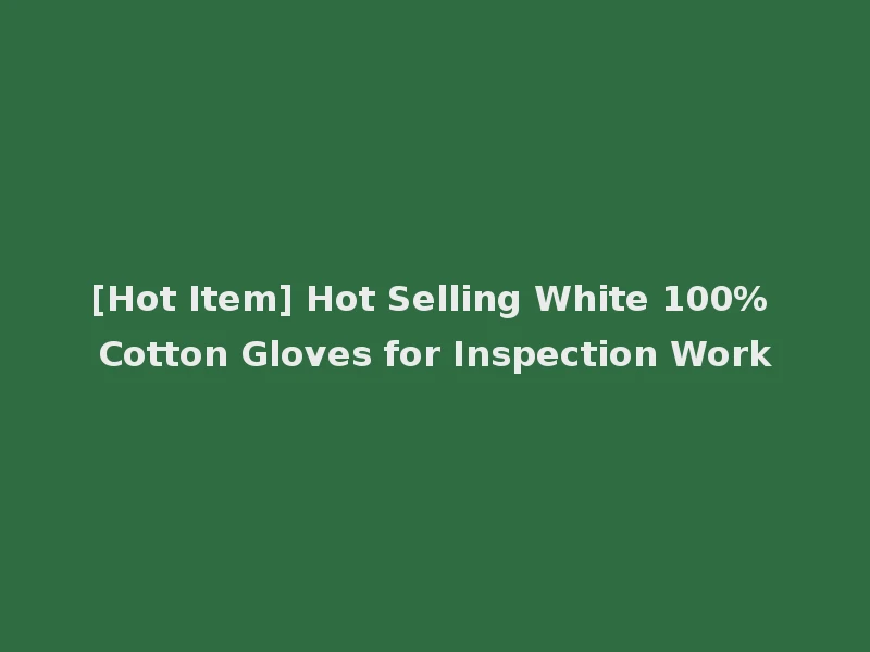[Hot Item] Hot Selling White 100% Cotton Gloves for Inspection Work
