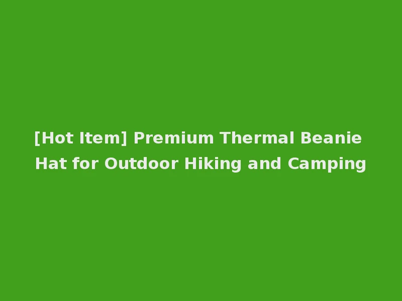 [Hot Item] Premium Thermal Beanie Hat for Outdoor Hiking and Camping