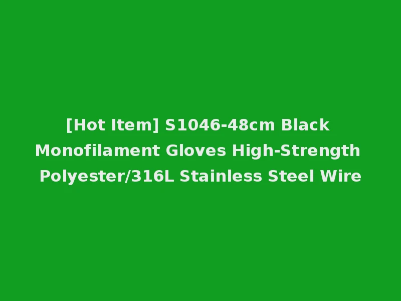 [Hot Item] S1046-48cm Black Monofilament Gloves High-Strength Polyester/316L Stainless Steel Wire