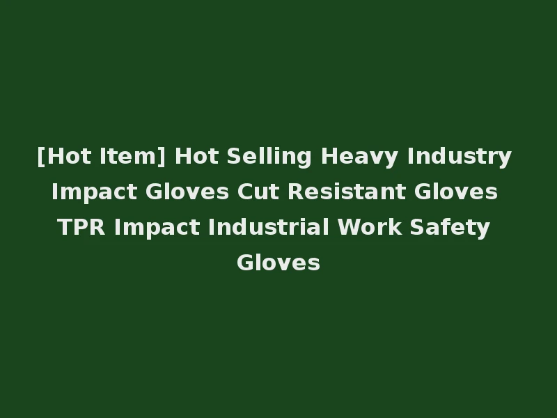 [Hot Item] Hot Selling Heavy Industry Impact Gloves Cut Resistant Gloves TPR Impact Industrial Work Safety Gloves