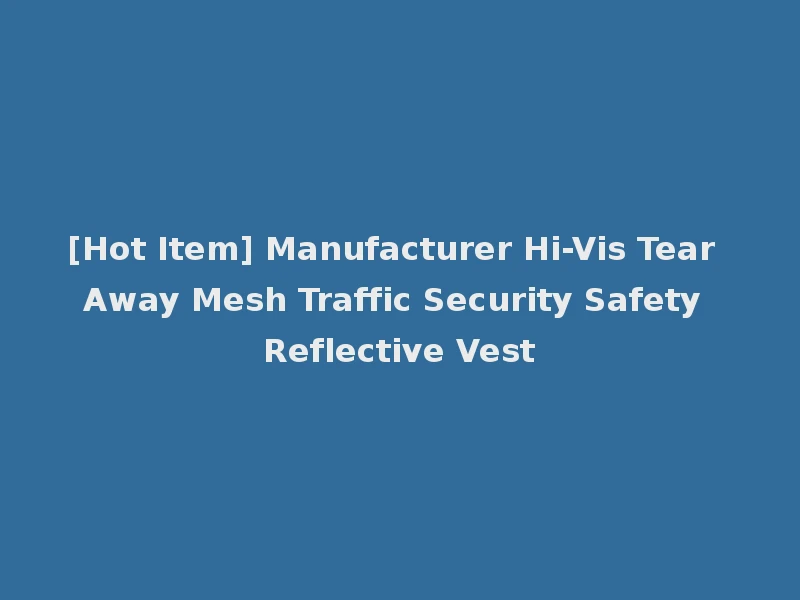 [Hot Item] Manufacturer Hi-Vis Tear Away Mesh Traffic Security Safety Reflective Vest