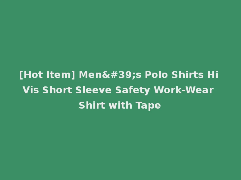 [Hot Item] Men's Polo Shirts Hi Vis Short Sleeve Safety Work-Wear Shirt with Tape