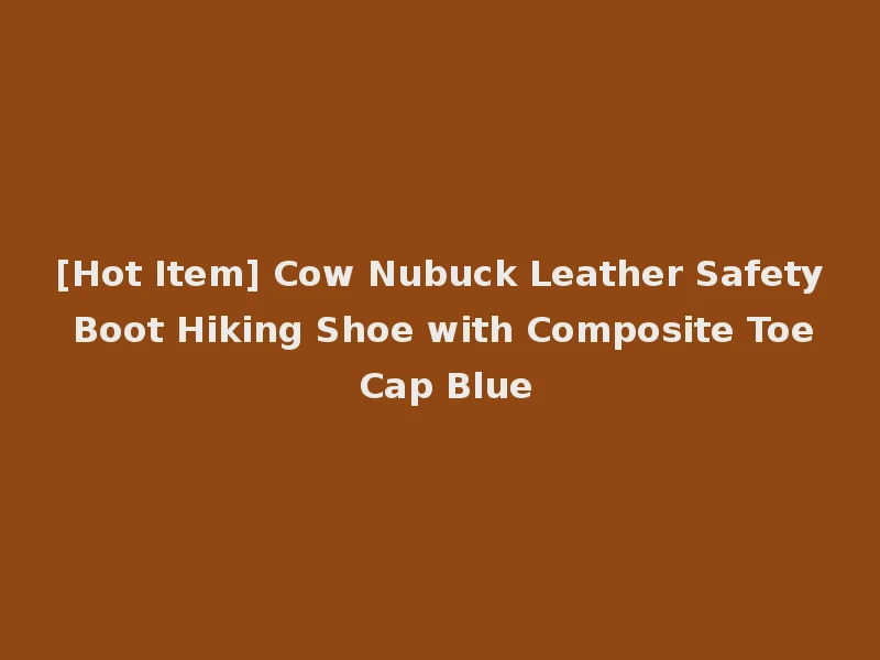 [Hot Item] Cow Nubuck Leather Safety Boot Hiking Shoe with Composite Toe Cap Blue