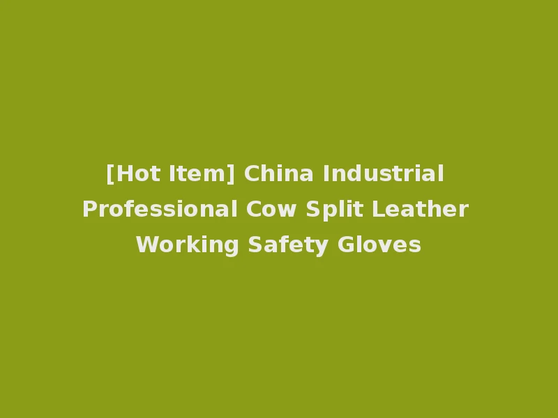 [Hot Item] China Industrial Professional Cow Split Leather Working Safety Gloves