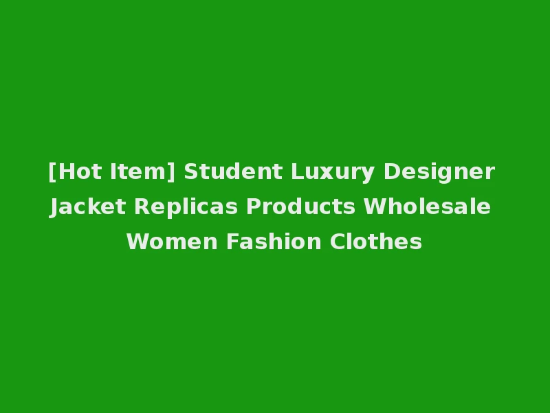 [Hot Item] Student Luxury Designer Jacket Replicas Products Wholesale Women Fashion Clothes