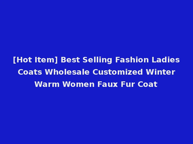 [Hot Item] Best Selling Fashion Ladies Coats Wholesale Customized Winter Warm Women Faux Fur Coat
