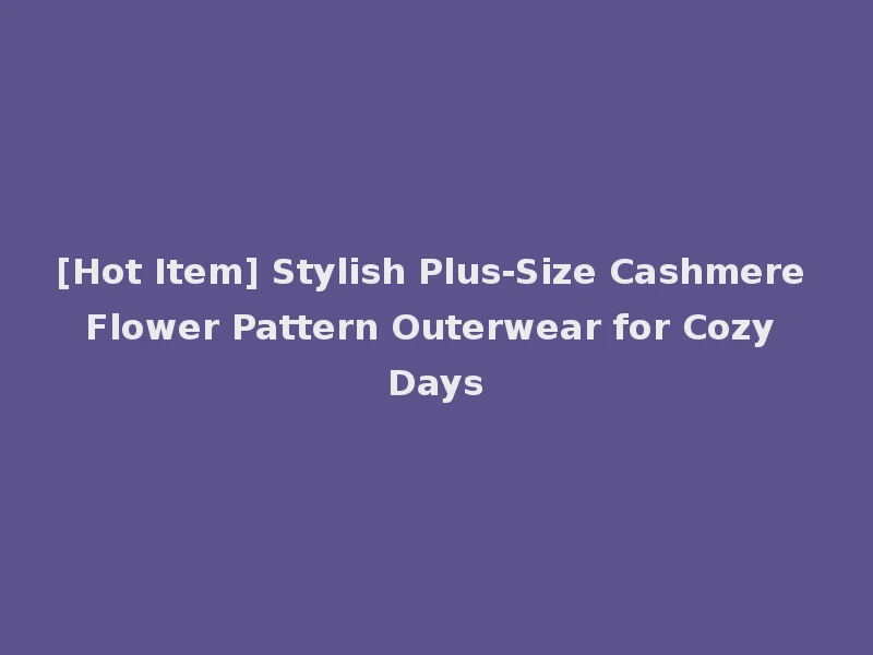 [Hot Item] Stylish Plus-Size Cashmere Flower Pattern Outerwear for Cozy Days
