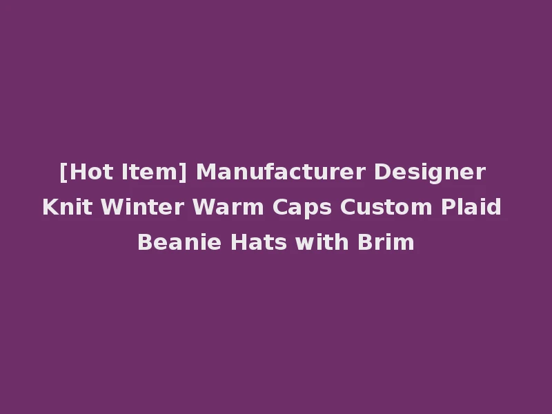 [Hot Item] Manufacturer Designer Knit Winter Warm Caps Custom Plaid Beanie Hats with Brim