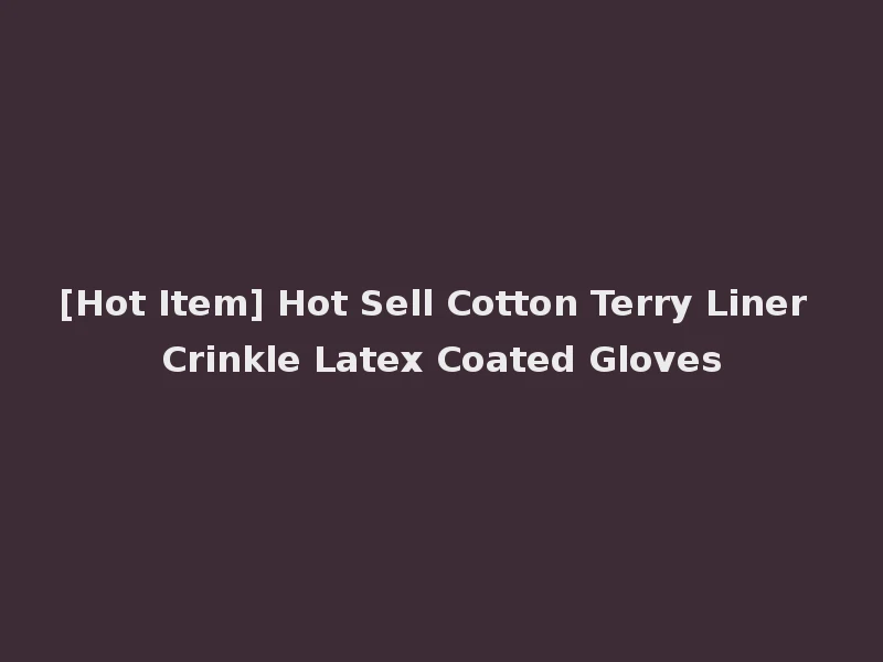 [Hot Item] Hot Sell Cotton Terry Liner Crinkle Latex Coated Gloves