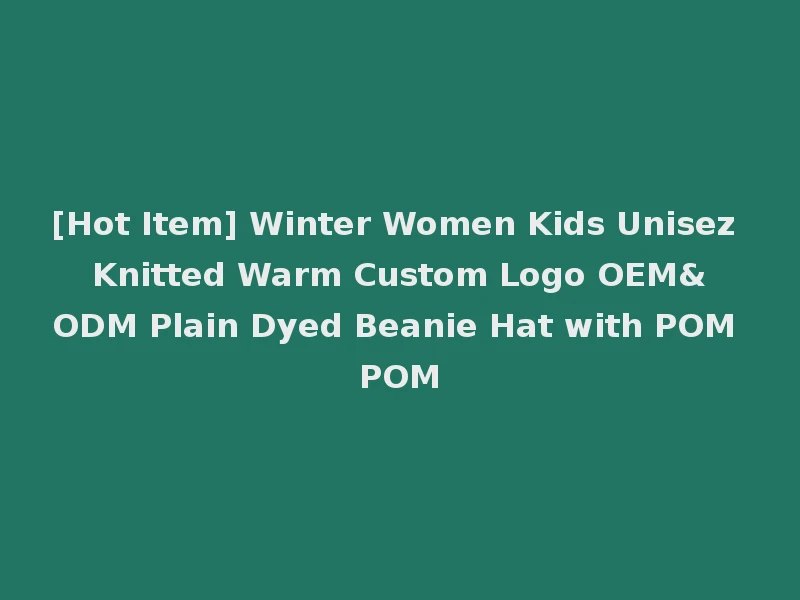 [Hot Item] Winter Women Kids Unisez Knitted Warm Custom Logo OEM&ODM Plain Dyed Beanie Hat with POM POM