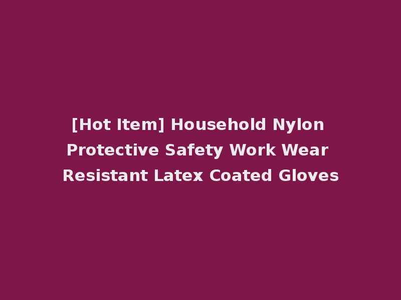 [Hot Item] Household Nylon Protective Safety Work Wear Resistant Latex Coated Gloves