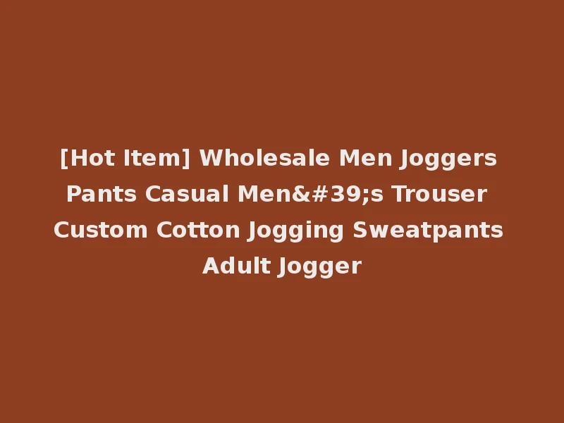 [Hot Item] Wholesale Men Joggers Pants Casual Men's Trouser Custom Cotton Jogging Sweatpants Adult Jogger